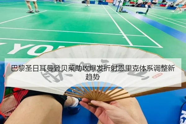 巴黎圣日耳曼登贝莱助攻爆发折射恩里克体系调整新趋势