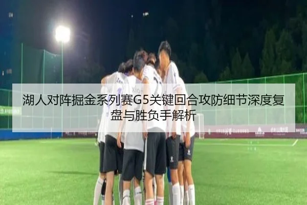 湖人对阵掘金系列赛G5关键回合攻防细节深度复盘与胜负手解析