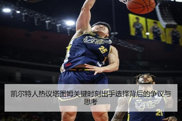 凯尔特人热议塔图姆关键时刻出手选择背后的争议与思考