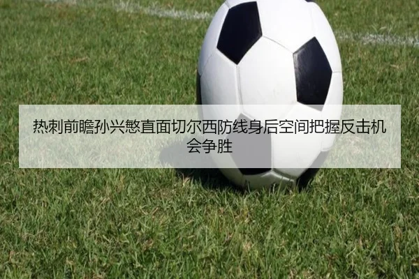 热刺前瞻孙兴慜直面切尔西防线身后空间把握反击机会争胜
