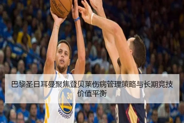 巴黎圣日耳曼聚焦登贝莱伤病管理策略与长期竞技价值平衡