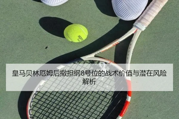 皇马贝林厄姆后撤担纲8号位的战术价值与潜在风险解析