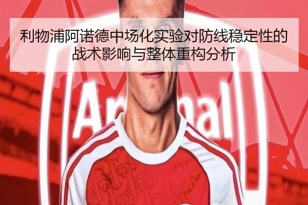 利物浦阿诺德中场化实验对防线稳定性的战术影响与整体重构分析
