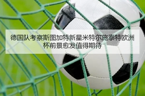 德国队考察斯图加特新星米特尔施泰特欧洲杯前景愈发值得期待