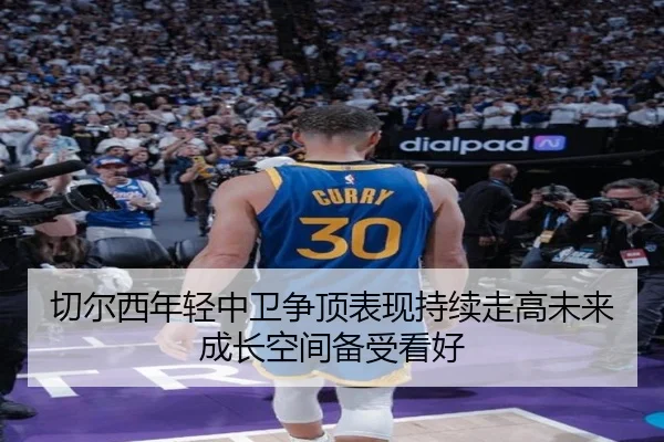 切尔西年轻中卫争顶表现持续走高未来成长空间备受看好